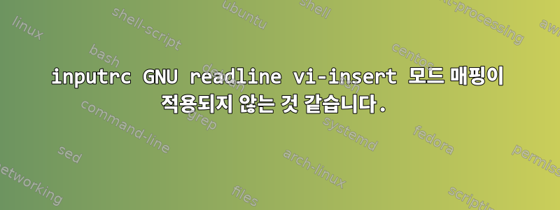 inputrc GNU readline vi-insert 모드 매핑이 적용되지 않는 것 같습니다.