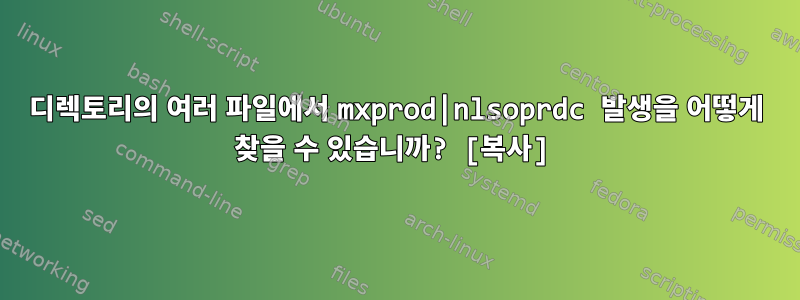 디렉토리의 여러 파일에서 mxprod|nlsoprdc 발생을 어떻게 찾을 수 있습니까? [복사]