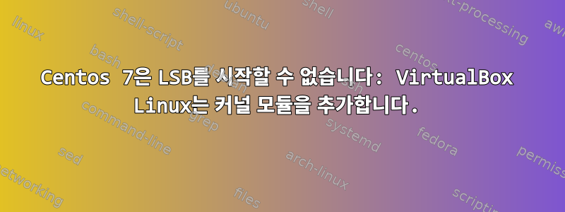 Centos 7은 LSB를 시작할 수 없습니다: VirtualBox Linux는 커널 모듈을 추가합니다.