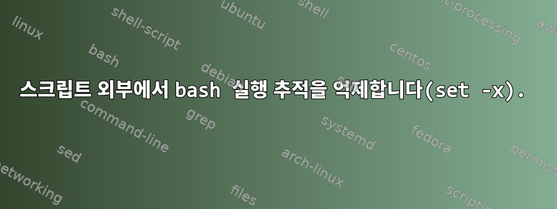 스크립트 외부에서 bash 실행 추적을 억제합니다(set -x).