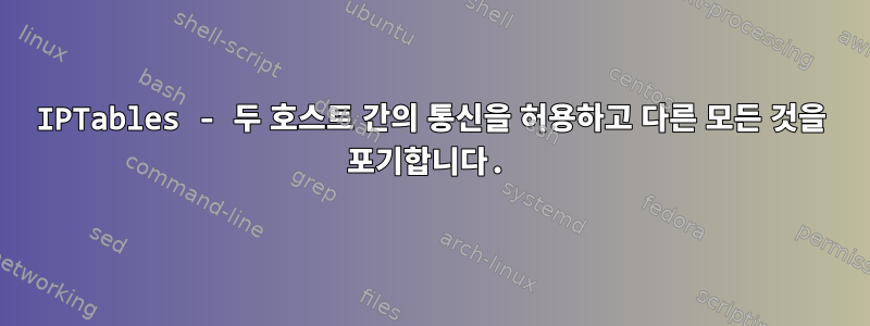 IPTables - 두 호스트 간의 통신을 허용하고 다른 모든 것을 포기합니다.