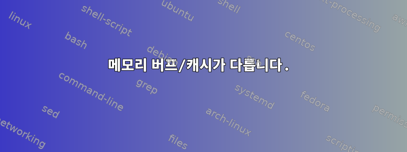 메모리 버프/캐시가 다릅니다.