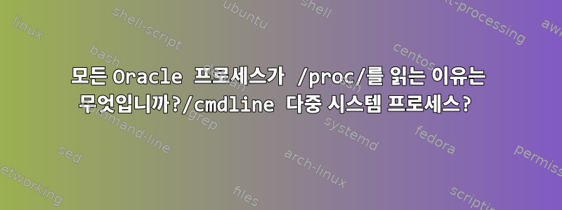 모든 Oracle 프로세스가 /proc/를 읽는 이유는 무엇입니까?/cmdline 다중 시스템 프로세스?