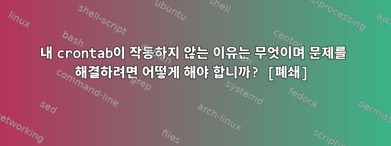 내 crontab이 작동하지 않는 이유는 무엇이며 문제를 해결하려면 어떻게 해야 합니까? [폐쇄]