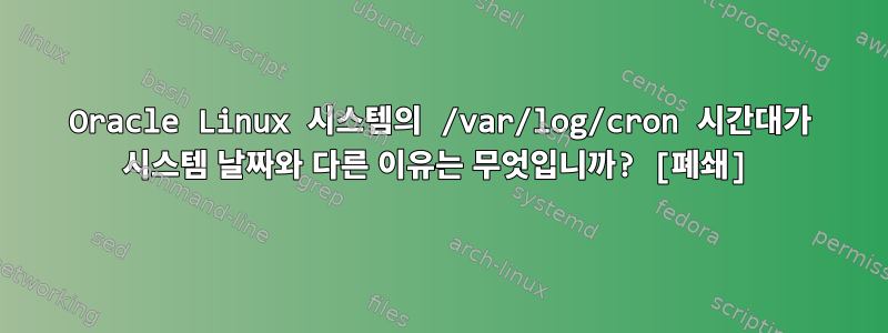 Oracle Linux 시스템의 /var/log/cron 시간대가 시스템 날짜와 다른 이유는 무엇입니까? [폐쇄]