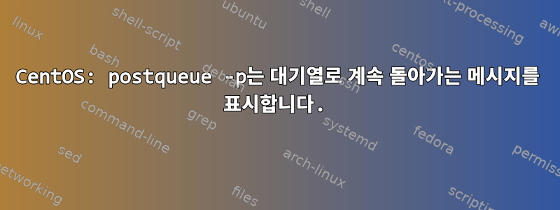 CentOS: postqueue -p는 대기열로 계속 돌아가는 메시지를 표시합니다.