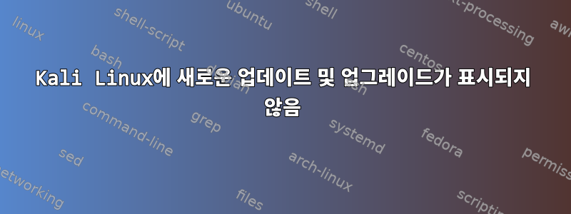 Kali Linux에 새로운 업데이트 및 업그레이드가 표시되지 않음