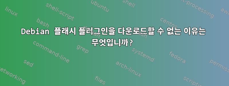 Debian 플래시 플러그인을 다운로드할 수 없는 이유는 무엇입니까?