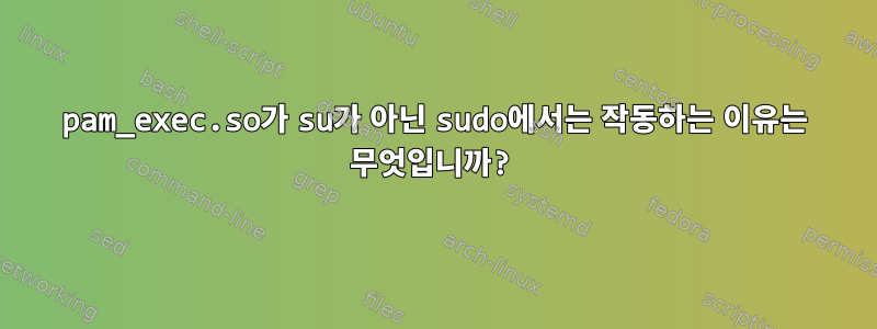 pam_exec.so가 su가 아닌 sudo에서는 작동하는 이유는 무엇입니까?