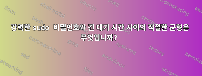 강력한 sudo 비밀번호와 긴 대기 시간 사이의 적절한 균형은 무엇입니까?