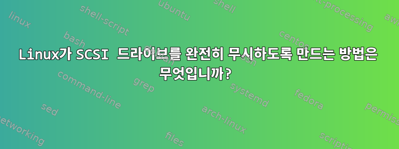 Linux가 SCSI 드라이브를 완전히 무시하도록 만드는 방법은 무엇입니까?