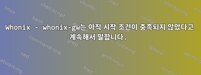 Whonix - whonix-gw는 아직 시작 조건이 충족되지 않았다고 계속해서 말합니다.