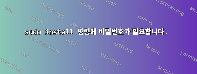 sudo install 명령에 비밀번호가 필요합니다.