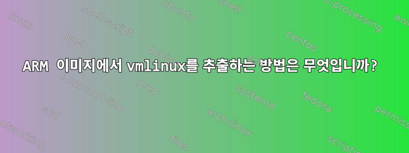 ARM 이미지에서 vmlinux를 추출하는 방법은 무엇입니까?