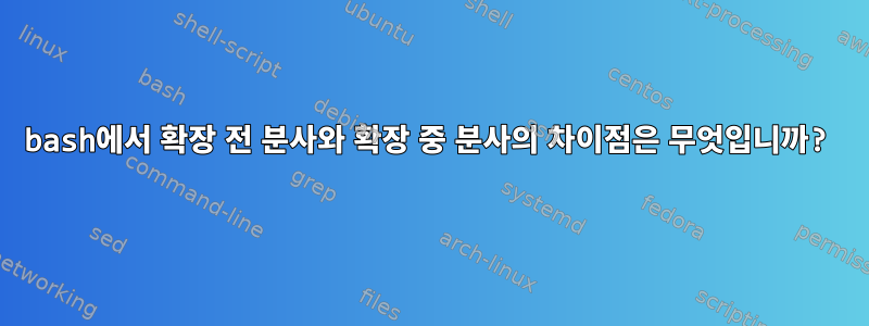 bash에서 확장 전 분사와 확장 중 분사의 차이점은 무엇입니까?