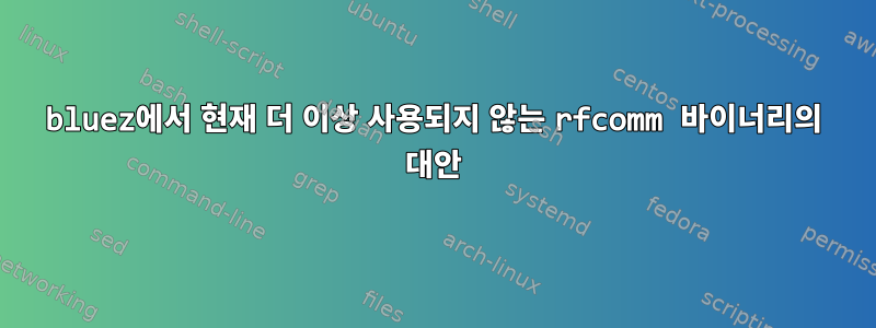 bluez에서 현재 더 이상 사용되지 않는 rfcomm 바이너리의 대안