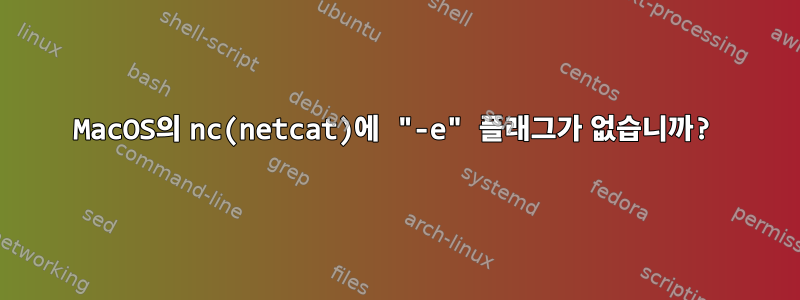 MacOS의 nc(netcat)에 "-e" 플래그가 없습니까?