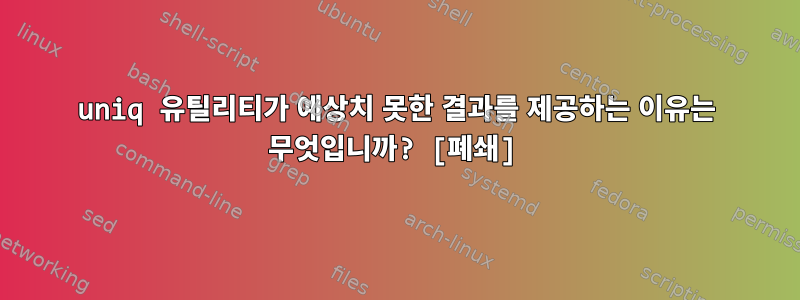 uniq 유틸리티가 예상치 못한 결과를 제공하는 이유는 무엇입니까? [폐쇄]