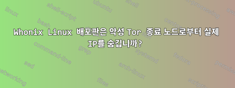 Whonix Linux 배포판은 악성 Tor 종료 노드로부터 실제 IP를 숨깁니까?