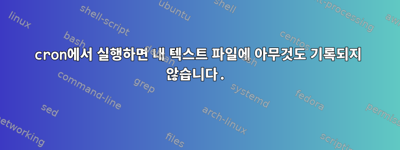 cron에서 실행하면 내 텍스트 파일에 아무것도 기록되지 않습니다.