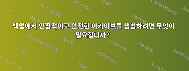 백업에서 안정적이고 안전한 아카이브를 생성하려면 무엇이 필요합니까?