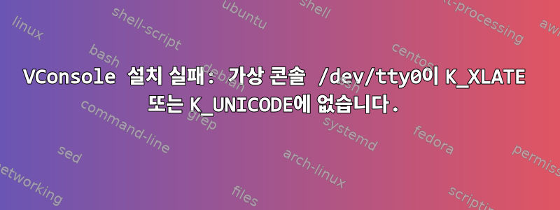 VConsole 설치 실패: 가상 콘솔 /dev/tty0이 K_XLATE 또는 K_UNICODE에 없습니다.