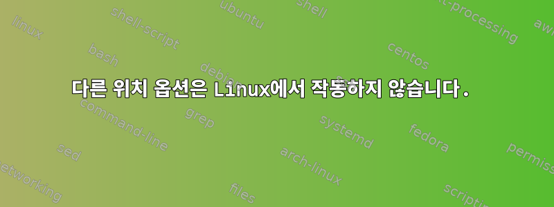 다른 위치 옵션은 Linux에서 작동하지 않습니다.