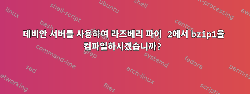 데비안 서버를 사용하여 라즈베리 파이 2에서 bzip1을 컴파일하시겠습니까?