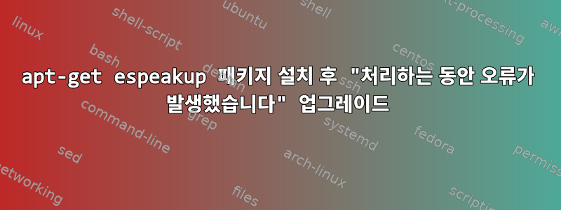 apt-get espeakup 패키지 설치 후 "처리하는 동안 오류가 발생했습니다" 업그레이드