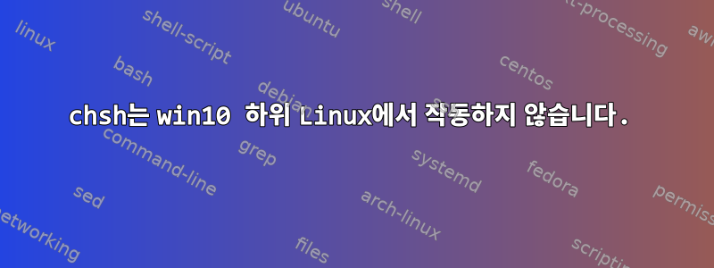 chsh는 win10 하위 Linux에서 작동하지 않습니다.