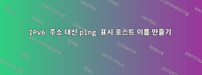 IPv6 주소 대신 ping 표시 호스트 이름 만들기