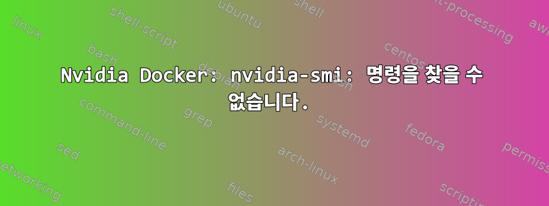 Nvidia Docker: nvidia-smi: 명령을 찾을 수 없습니다.