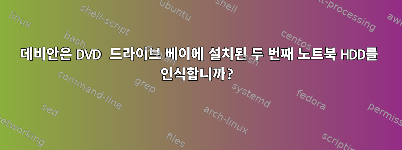 데비안은 DVD 드라이브 베이에 설치된 두 번째 노트북 HDD를 인식합니까?