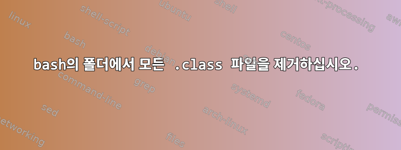 bash의 폴더에서 모든 .class 파일을 제거하십시오.