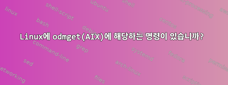 Linux에 odmget(AIX)에 해당하는 명령이 있습니까?