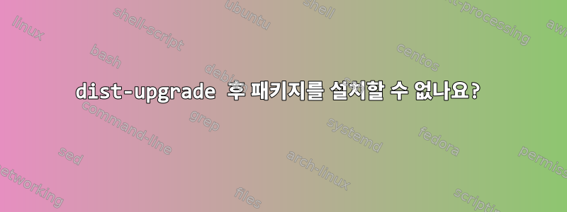 dist-upgrade 후 패키지를 설치할 수 없나요?