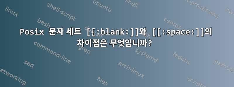 Posix 문자 세트 [[:blank:]]와 [[:space:]]의 차이점은 무엇입니까?