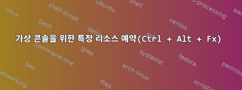 가상 콘솔을 위한 특정 리소스 예약(Ctrl + Alt + Fx)