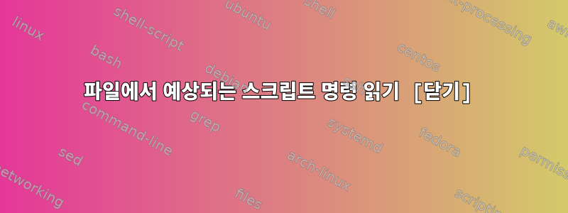 파일에서 예상되는 스크립트 명령 읽기 [닫기]