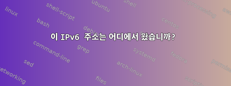 이 IPv6 주소는 어디에서 왔습니까?