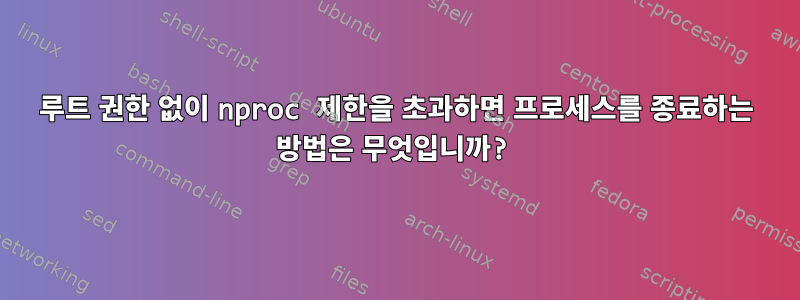 루트 권한 없이 nproc 제한을 초과하면 프로세스를 종료하는 방법은 무엇입니까?