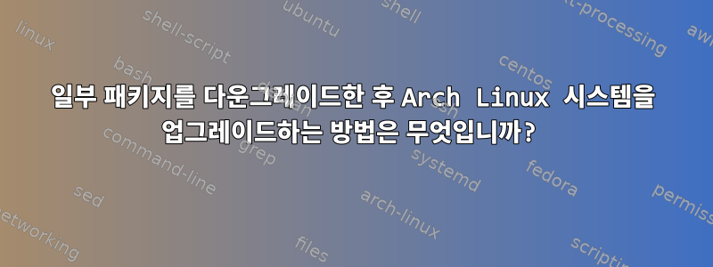 일부 패키지를 다운그레이드한 후 Arch Linux 시스템을 업그레이드하는 방법은 무엇입니까?