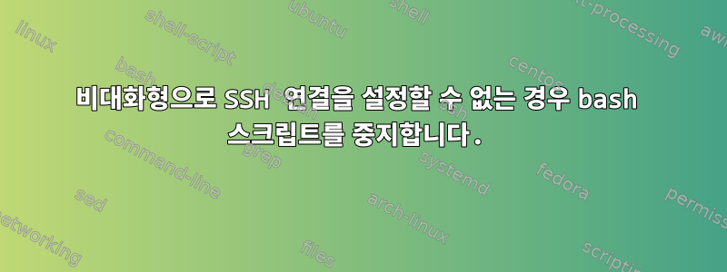 비대화형으로 SSH 연결을 설정할 수 없는 경우 bash 스크립트를 중지합니다.