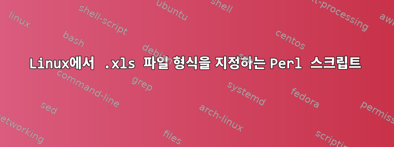 Linux에서 .xls 파일 형식을 지정하는 Perl 스크립트