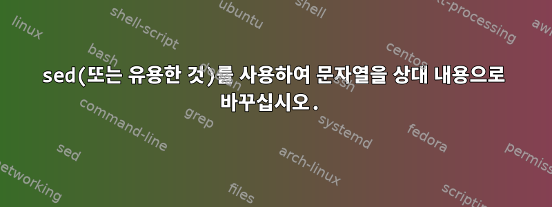 sed(또는 유용한 것)를 사용하여 문자열을 상대 내용으로 바꾸십시오.