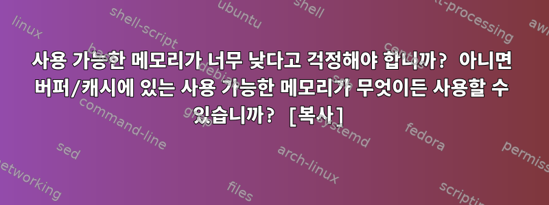 사용 가능한 메모리가 너무 낮다고 걱정해야 합니까? 아니면 버퍼/캐시에 있는 사용 가능한 메모리가 무엇이든 사용할 수 있습니까? [복사]