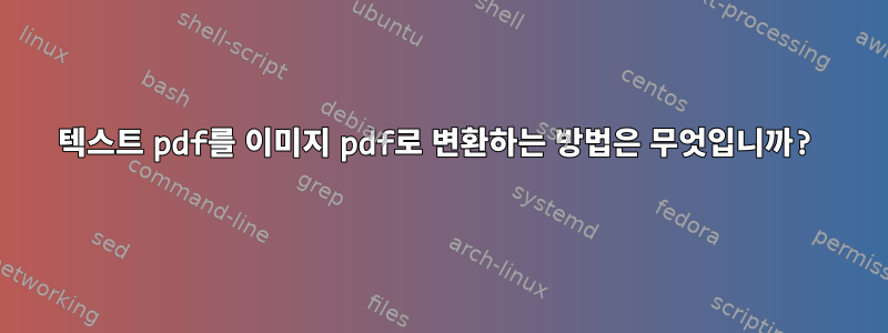 텍스트 pdf를 이미지 pdf로 변환하는 방법은 무엇입니까?