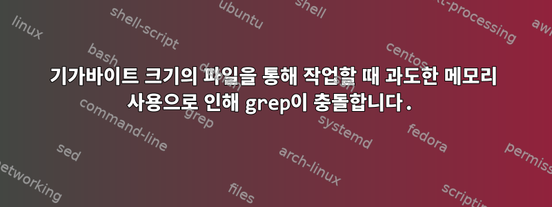 기가바이트 크기의 파일을 통해 작업할 때 과도한 메모리 사용으로 인해 grep이 충돌합니다.