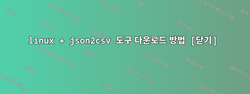 linux + json2csv 도구 다운로드 방법 [닫기]