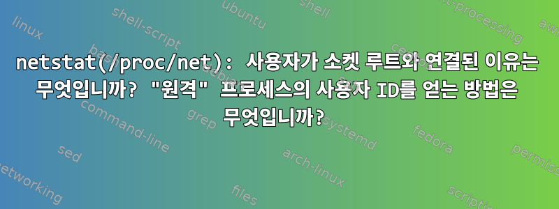 netstat(/proc/net): 사용자가 소켓 루트와 연결된 이유는 무엇입니까? "원격" 프로세스의 사용자 ID를 얻는 방법은 무엇입니까?